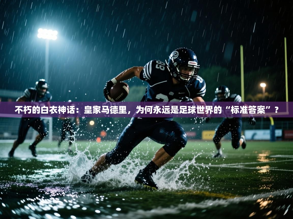 不朽的白衣神话：皇家马德里，为何永远是足球世界的“标准答案”？  第1张