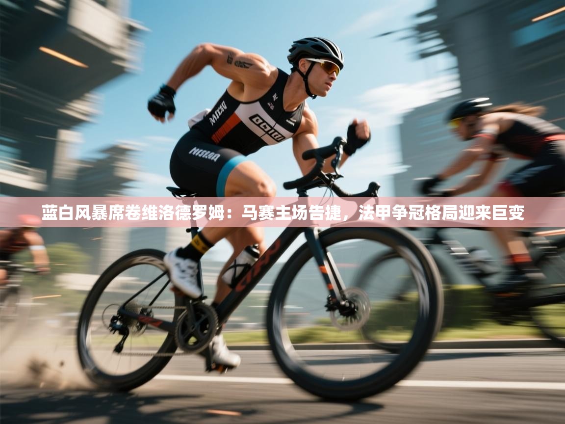 蓝白风暴席卷维洛德罗姆：马赛主场告捷，法甲争冠格局迎来巨变  第2张