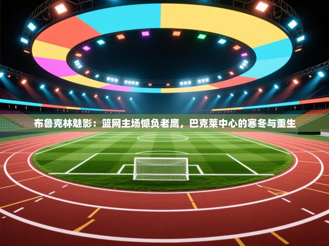 布鲁克林魅影：篮网主场憾负老鹰，巴克莱中心的寒冬与重生  第1张