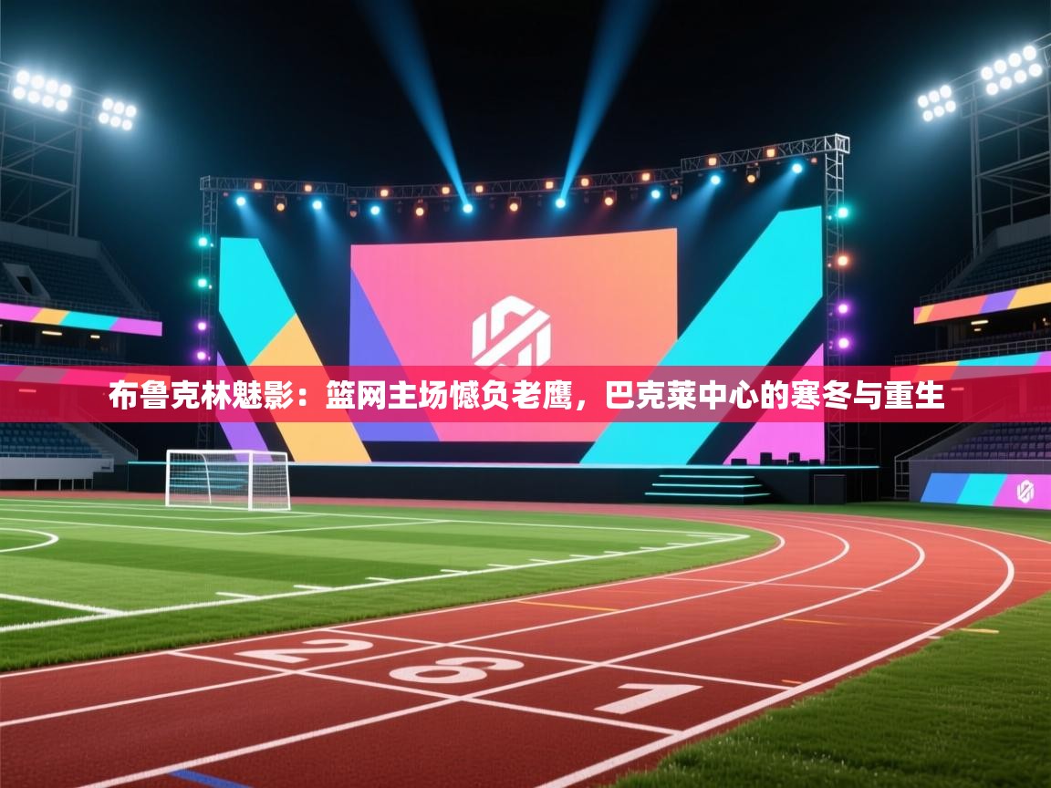 布鲁克林魅影：篮网主场憾负老鹰，巴克莱中心的寒冬与重生  第2张