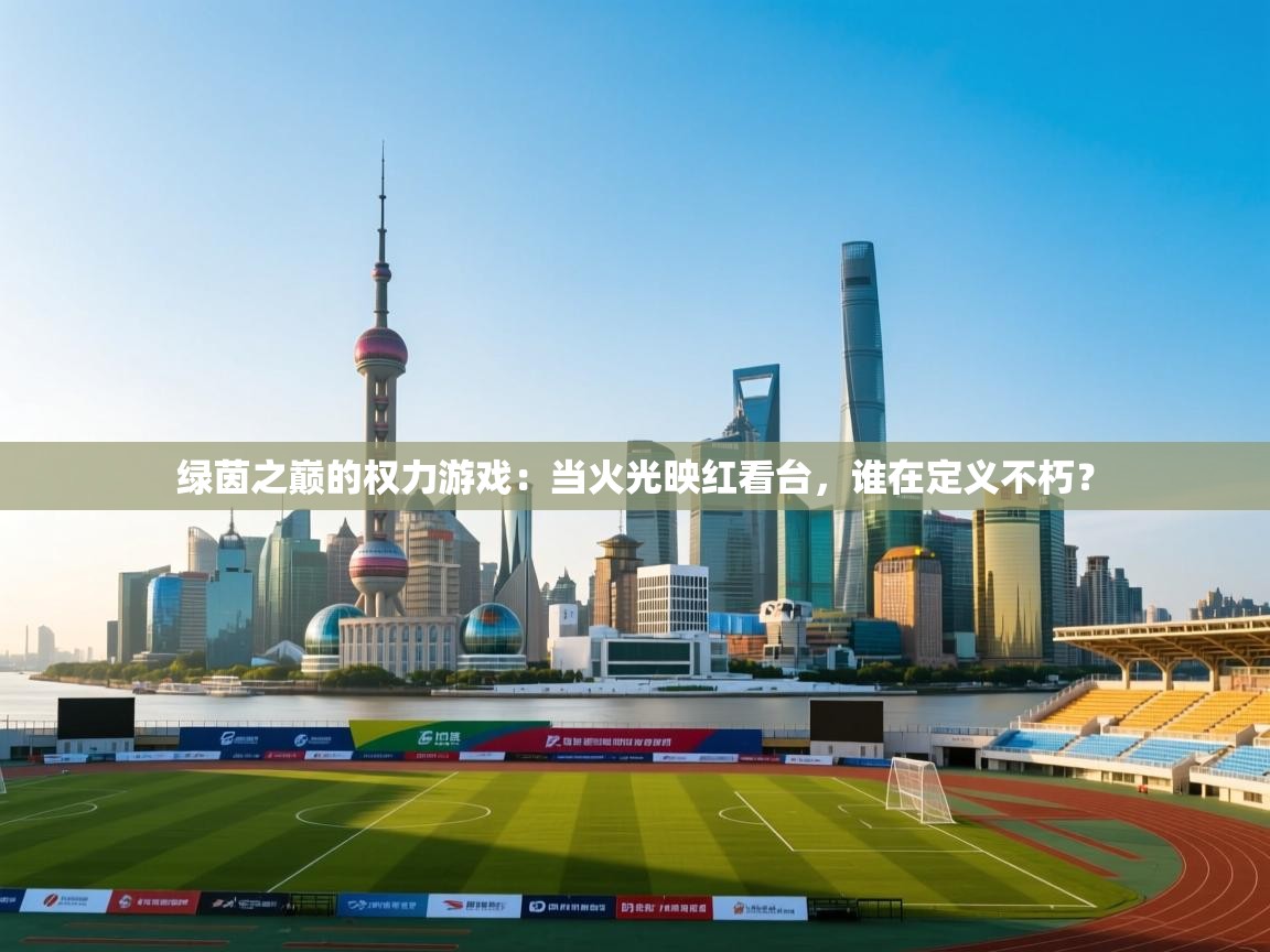 绿茵之巅的权力游戏：当火光映红看台，谁在定义不朽？  第2张