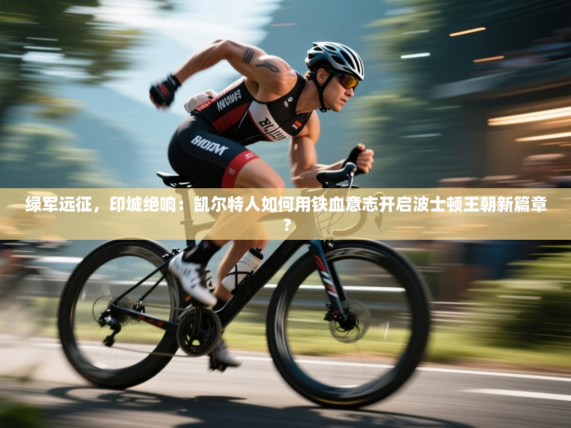 绿军远征，印城绝响：凯尔特人如何用铁血意志开启波士顿王朝新篇章？  第1张