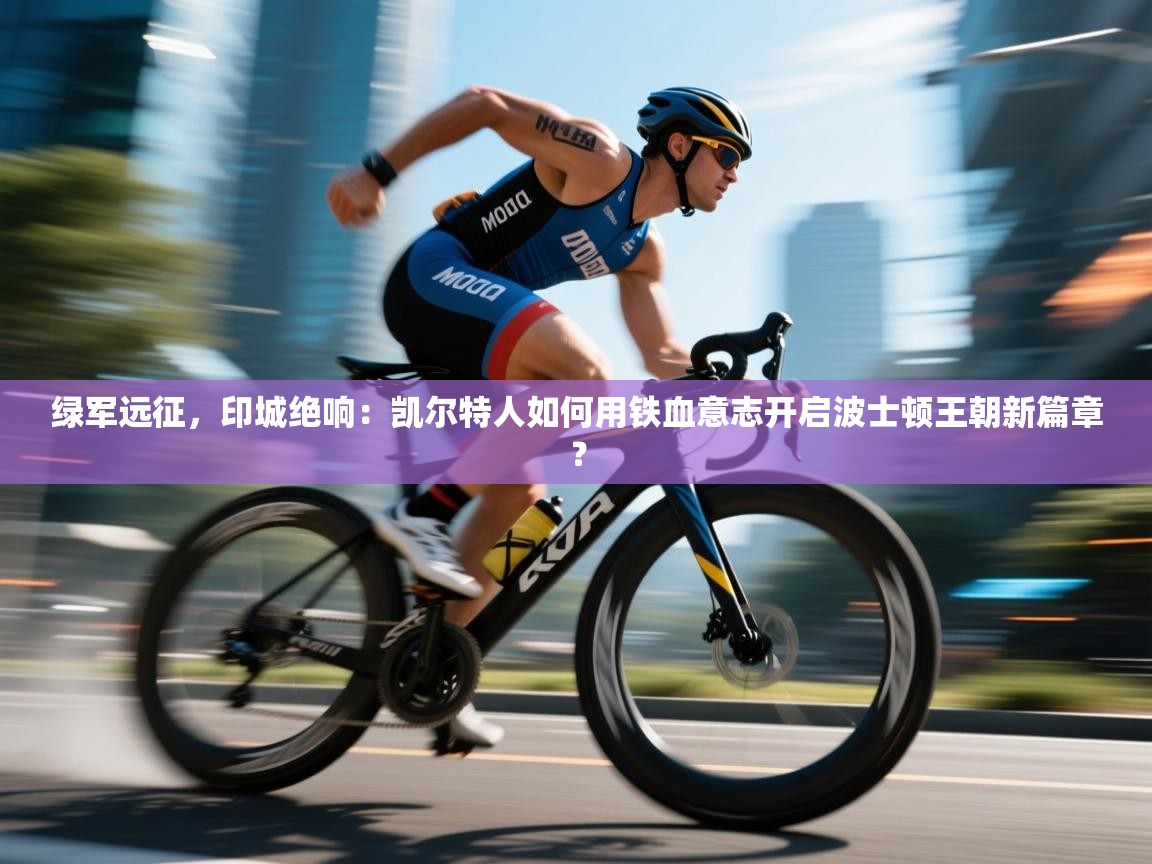 绿军远征，印城绝响：凯尔特人如何用铁血意志开启波士顿王朝新篇章？  第2张