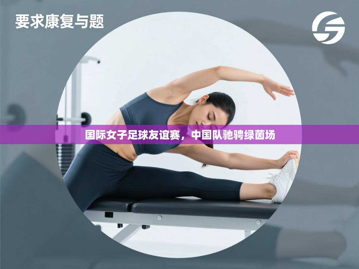 国际女子足球友谊赛，中国队驰骋绿茵场  第1张
