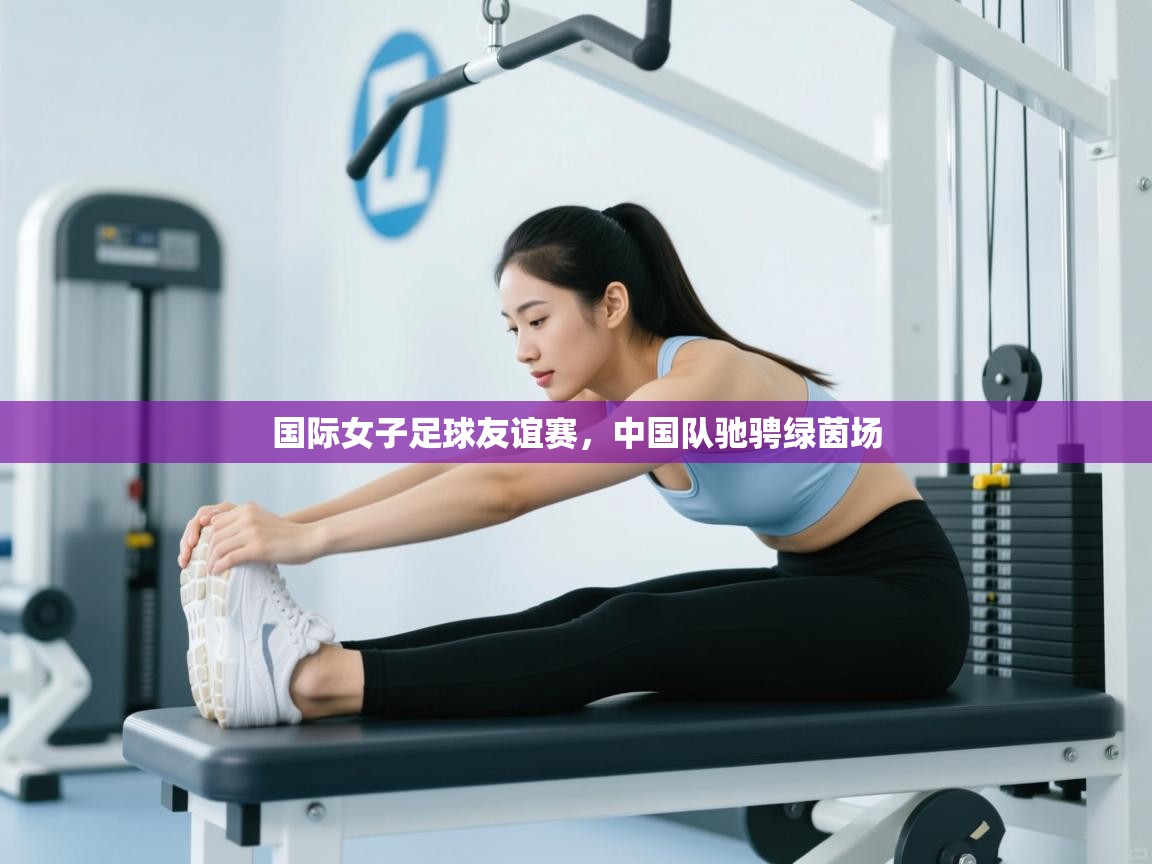 国际女子足球友谊赛，中国队驰骋绿茵场  第2张