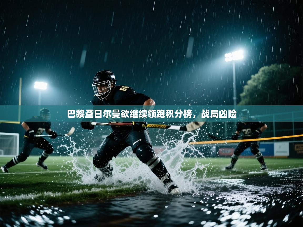 巴黎圣日尔曼欲继续领跑积分榜，战局凶险  第1张